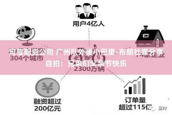 可靠配资公司 广州队外援小巴里-布朗社媒分享自拍：兄弟们父亲节快乐