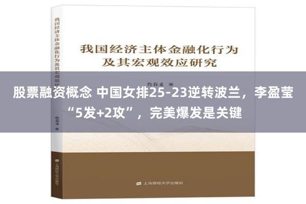 股票融资概念 中国女排25-23逆转波兰，李盈莹“5发+2攻”，完美爆发是关键