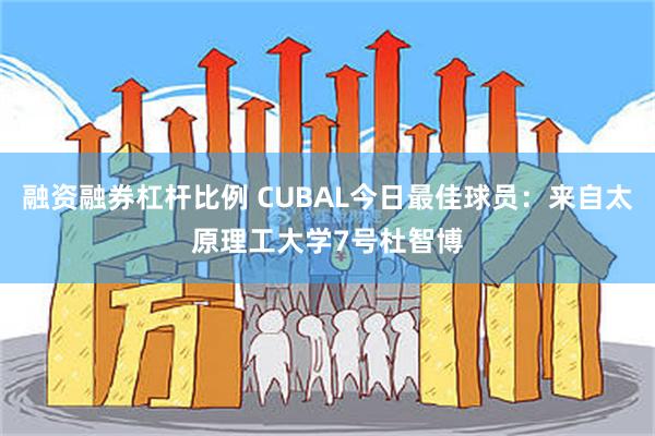 融资融券杠杆比例 CUBAL今日最佳球员：来自太原理工大学7号杜智博