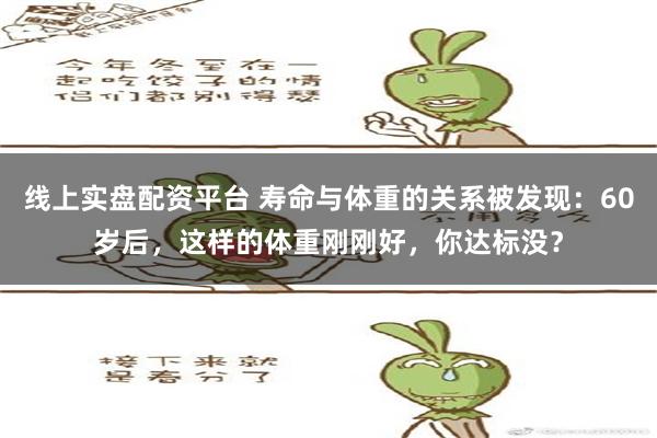 线上实盘配资平台 寿命与体重的关系被发现：60岁后，这样的体重刚刚好，你达标没？