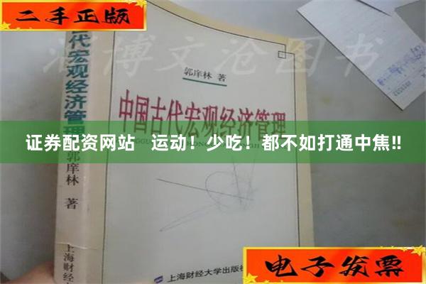 证券配资网站   运动！少吃！都不如打通中焦‼