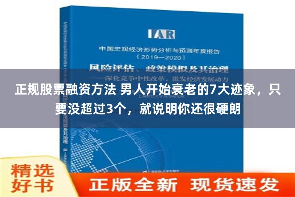 正规股票融资方法 男人开始衰老的7大迹象，只要没超过3个，就说明你还很硬朗