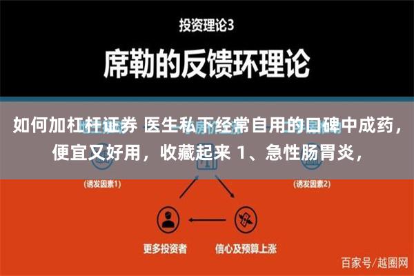 如何加杠杆证券 医生私下经常自用的口碑中成药，便宜又好用，收藏起来 1、急性肠胃炎，