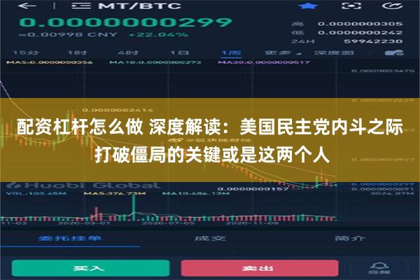 配资杠杆怎么做 深度解读：美国民主党内斗之际 打破僵局的关键或是这两个人