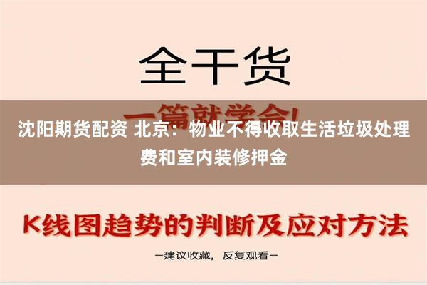 沈阳期货配资 北京：物业不得收取生活垃圾处理费和室内装修押金