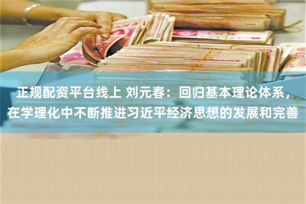 正规配资平台线上 刘元春：回归基本理论体系，在学理化中不断推进习近平经济思想的发展和完善