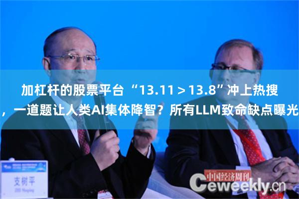 加杠杆的股票平台 “13.11＞13.8”冲上热搜，一道题让人类AI集体降智？所有LLM致命缺点曝光