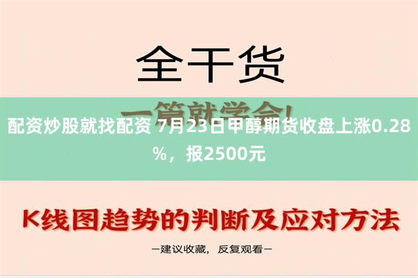 配资炒股就找配资 7月23日甲醇期货收盘上涨0.28%，报2500元