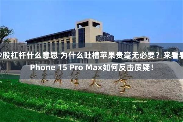 炒股杠杆什么意思 为什么吐槽苹果贵毫无必要？来看看iPhone 15 Pro Max如何反击质疑！