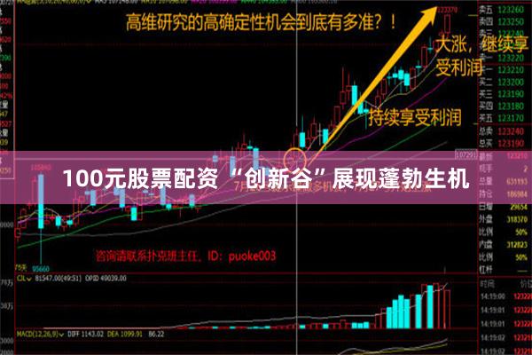 100元股票配资 “创新谷”展现蓬勃生机