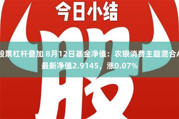 股票杠杆叠加 8月12日基金净值：农银消费主题混合A最新净值2.9145，涨0.07%