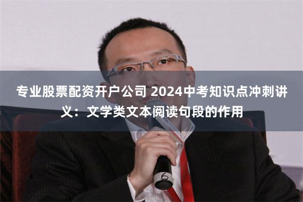 专业股票配资开户公司 2024中考知识点冲刺讲义：文学类文本阅读句段的作用