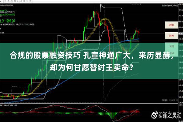 合规的股票融资技巧 孔宣神通广大，来历显赫，却为何甘愿替纣王卖命？