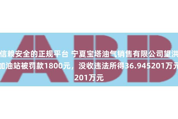 信赖安全的正规平台 宁夏宝塔油气销售有限公司望洪加油站被罚款1800元，没收违法所得36.945201万元