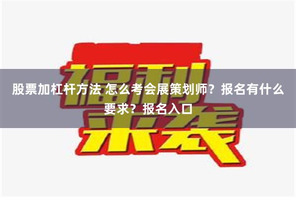 股票加杠杆方法 怎么考会展策划师？报名有什么要求？报名入口