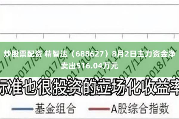 炒股票配资 精智达（688627）8月2日主力资金净卖出516.04万元