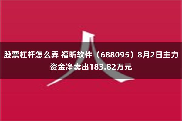 股票杠杆怎么弄 福昕软件（688095）8月2日主力资金净卖出183.82万元