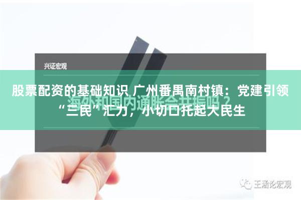 股票配资的基础知识 广州番禺南村镇：党建引领“三民”汇力，小切口托起大民生