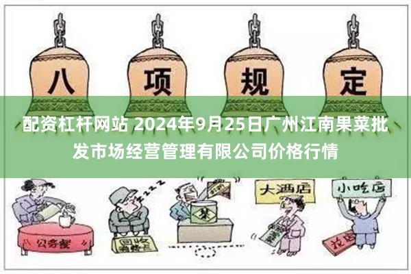 配资杠杆网站 2024年9月25日广州江南果菜批发市场经营管理有限公司价格行情