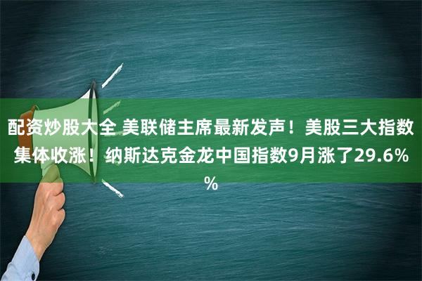 配资炒股大全 美联储主席最新发声！美股三大指数集体收涨！纳斯达克金龙中国指数9月涨了29.6%