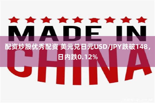 配资炒股优秀配资 美元兑日元USD/JPY跌破148，日内跌0.12%