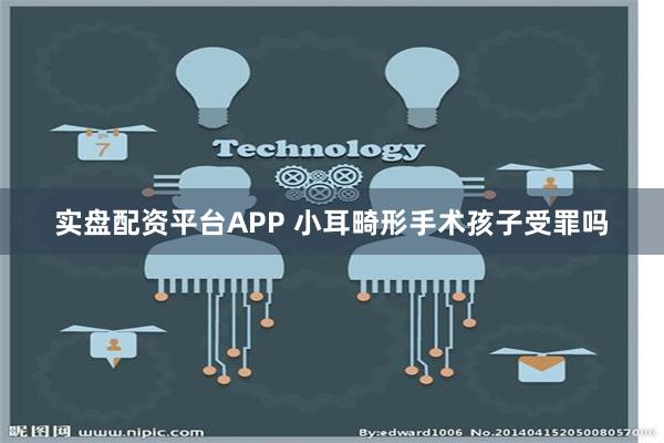 实盘配资平台APP 小耳畸形手术孩子受罪吗