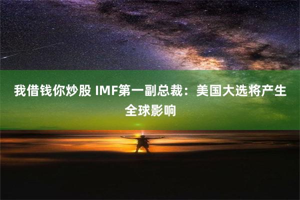 我借钱你炒股 IMF第一副总裁：美国大选将产生全球影响