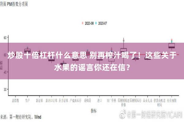 炒股十倍杠杆什么意思 别再榨汁喝了！这些关于水果的谣言你还在信？