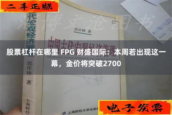 股票杠杆在哪里 FPG 财盛国际：本周若出现这一幕，金价将突破2700