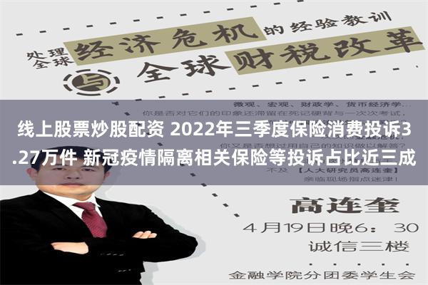 线上股票炒股配资 2022年三季度保险消费投诉3.27万件 新冠疫情隔离相关保险等投诉占比近三成