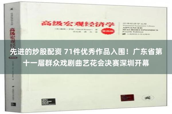 先进的炒股配资 71件优秀作品入围！广东省第十一届群众戏剧曲艺花会决赛深圳开幕