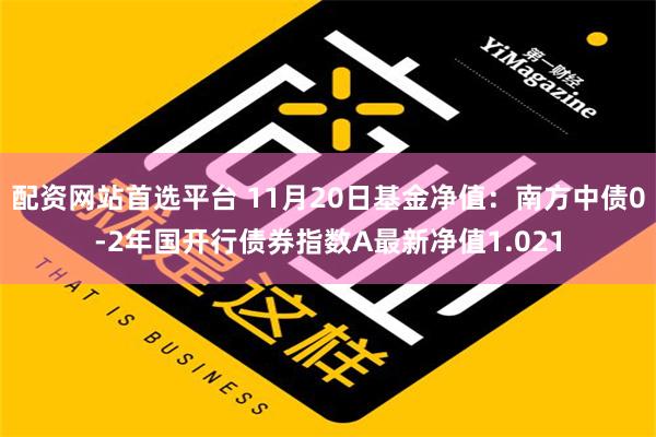 配资网站首选平台 11月20日基金净值：南方中债0-2年国开行债券指数A最新净值1.021