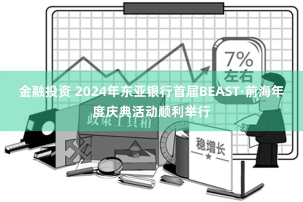 金融投资 2024年东亚银行首届BEAST·前海年度庆典活动顺利举行