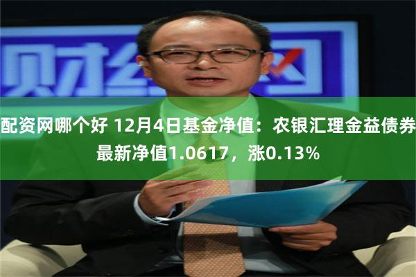 配资网哪个好 12月4日基金净值：农银汇理金益债券最新净值1.0617，涨0.13%