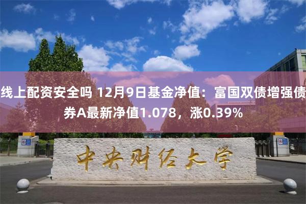 线上配资安全吗 12月9日基金净值：富国双债增强债券A最新净值1.078，涨0.39%