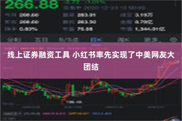 线上证券融资工具 小红书率先实现了中美网友大团结