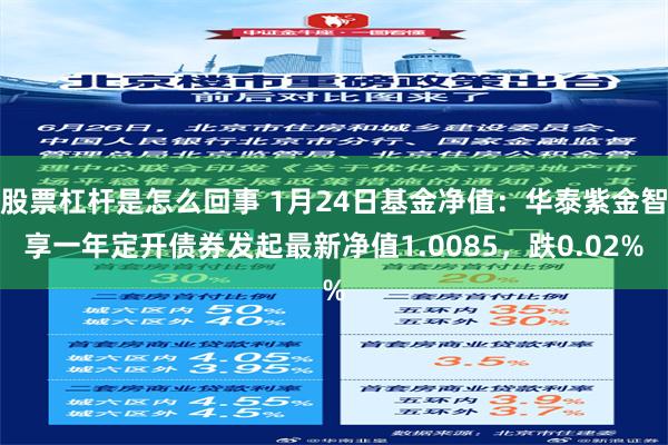 股票杠杆是怎么回事 1月24日基金净值：华泰紫金智享一年定开债券发起最新净值1.0085，跌0.02%