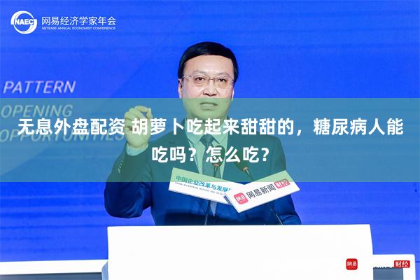 无息外盘配资 胡萝卜吃起来甜甜的，糖尿病人能吃吗？怎么吃？