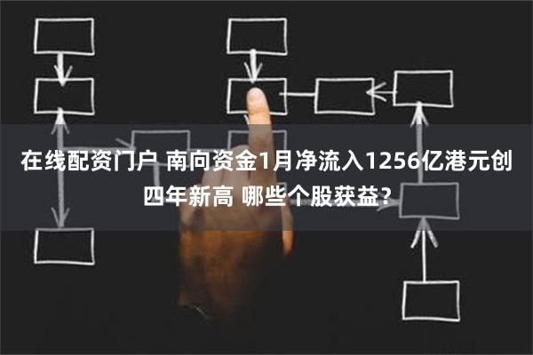 在线配资门户 南向资金1月净流入1256亿港元创四年新高 哪些个股获益？