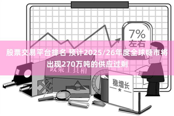 股票交易平台排名 预计2025/26年度全球糖市将出现270万吨的供应过剩