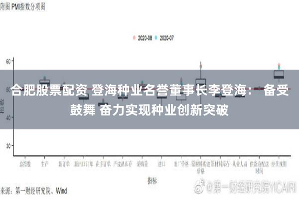 合肥股票配资 登海种业名誉董事长李登海： 备受鼓舞 奋力实现种业创新突破