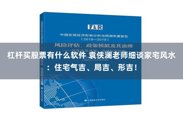 杠杆买股票有什么软件 袁侠澜老师细谈家宅风水：住宅气吉、局吉、形吉！