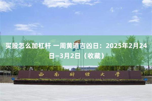 买股怎么加杠杆 一周黄道吉凶日：2025年2月24日—3月2日（收藏）