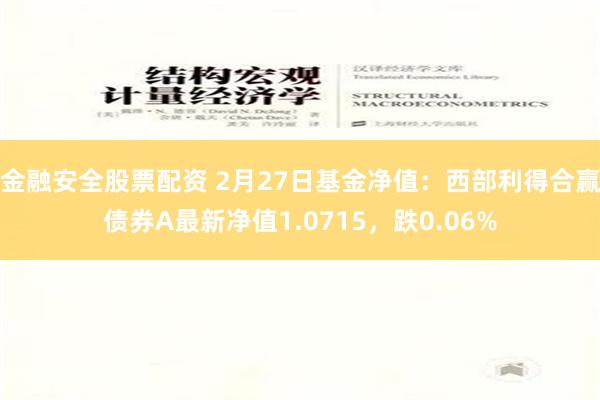 金融安全股票配资 2月27日基金净值：西部利得合赢债券A最新净值1.0715，跌0.06%