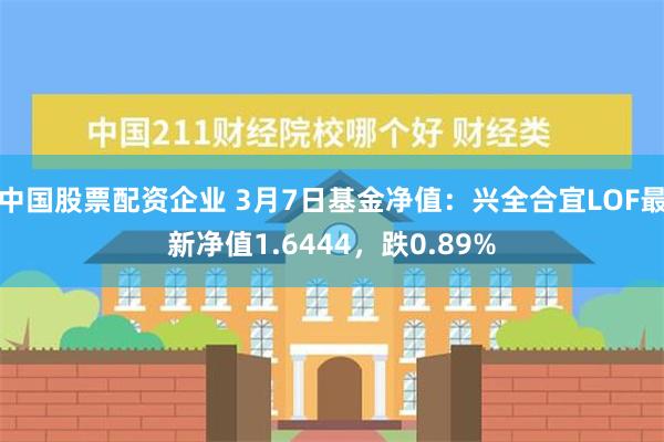 中国股票配资企业 3月7日基金净值：兴全合宜LOF最新净值1.6444，跌0.89%